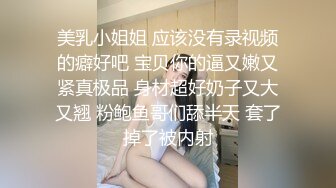 美乳小姐姐 应该没有录视频的癖好吧 宝贝你的逼又嫩又紧真极品 身材超好奶子又大又翘 粉鲍鱼哥们舔半天 套了掉了被内射