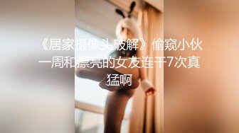 《居家摄像头破解》偷窥小伙一周和漂亮的女友连干7次真猛啊