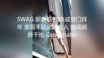 SWAG 新春强档I亲戚登门拜年 表哥不顾房外众人 擅闯闺房干炮 Candybaby