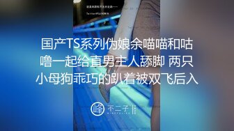 国产TS系列伪娘余喵喵和咕噜一起给直男主人舔脚 两只小母狗乖巧的趴着被双飞后入