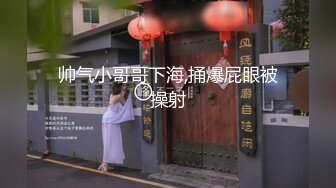 帅气小哥哥下海,捅爆屁眼被操射