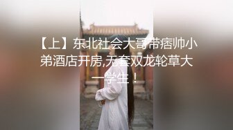 【上】东北社会大哥带痞帅小弟酒店开房,无套双龙轮草大一学生！