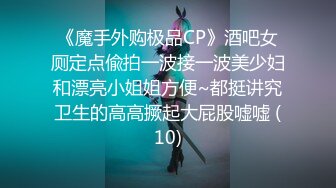 《魔手外购极品CP》酒吧女厕定点偸拍一波接一波美少妇和漂亮小姐姐方便~都挺讲究卫生的高高撅起大屁股嘘嘘 (10)