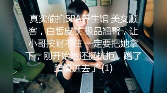 真实偷拍SPA养生馆 美女顾客，白皙皮肤 极品翘臀，让小哥按耐不住 一定要把她拿下，刚开始她还挺抗拒，蹭了蹭滑进去了 (1)