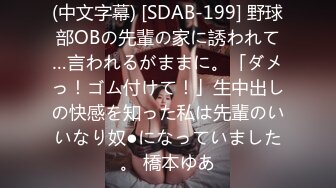 (中文字幕) [SDAB-199] 野球部OBの先輩の家に誘われて…言われるがままに。「ダメっ！ゴム付けて！」生中出しの快感を知った私は先輩のいいなり奴●になっていました。 橋本ゆあ