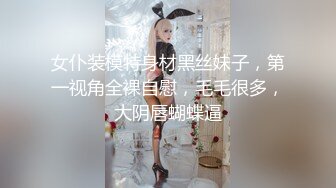 女仆装模特身材黑丝妹子，第一视角全裸自慰，毛毛很多，大阴唇蝴蝶逼