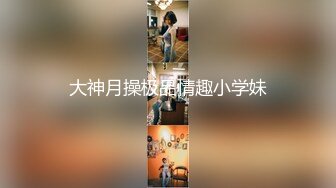 大神月操极品情趣小学妹