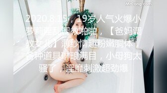 2020.8.15，19岁人气火爆小萝莉淫乱调教啪啪，【爸妈调教女儿】薄纱情趣粉嫩胴体，各种道具琳琅满目，小母狗太骚了，淫靡刺激超劲爆