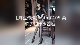 【麻豆传媒】mth-0105 柔软少妇汁水四溢