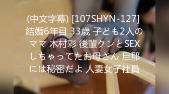 (中文字幕) [107SHYN-127] 結婚6年目 33歳 子ども2人のママ 木村彩 後輩クンとSEXしちゃってたお母さん 旦那には秘密だよ 人妻女子社員