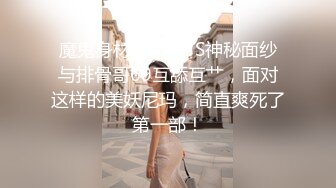 魔鬼身材高颜值TS神秘面纱与排骨哥69互舔互艹，面对这样的美妖尼玛，简直爽死了第一部！