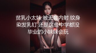 贫乳小太妹 被无套内射 纹身染发乳钉 还是这些中学都没毕业的小妹妹会玩