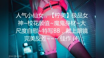 人气小仙女，【柠美】极品女神~校花颜值~魔鬼身材~大尺度自慰~特写BB，戴上眼镜完美反差~~~ 佳作 (4)