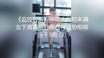 《监控破解》中年大叔和丰满女下属酒店开房各种姿势啪啪连干3炮 (3)