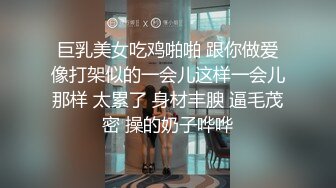 巨乳美女吃鸡啪啪 跟你做爱像打架似的一会儿这样一会儿那样 太累了 身材丰腴 逼毛茂密 操的奶子哗哗