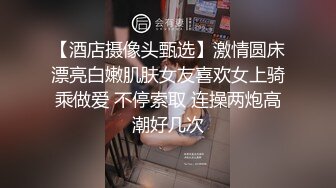 【酒店摄像头甄选】激情圆床漂亮白嫩肌肤女友喜欢女上骑乘做爱 不停索取 连操两炮高潮好几次