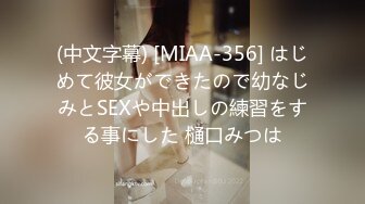 (中文字幕) [MIAA-356] はじめて彼女ができたので幼なじみとSEXや中出しの練習をする事にした 樋口みつは