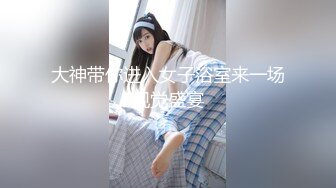 大神带你进入女子浴室来一场视觉盛宴