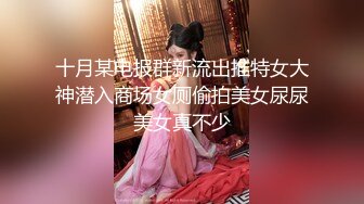 十月某电报群新流出推特女大神潜入商场女厕偷拍美女尿尿美女真不少