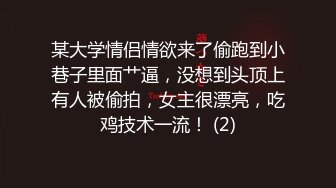 某大学情侣情欲来了偷跑到小巷子里面艹逼，没想到头顶上有人被偷拍，女主很漂亮，吃鸡技术一流！ (2)