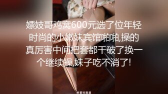 嫖妓哥鸡窝600元选了位年轻时尚的小嫩妹宾馆啪啪,操的真厉害中间把套都干破了换一个继续操,妹子吃不消了!