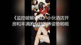 《监控破解偷窥》小伙酒店开房和丰满的少妇各种姿势啪啪