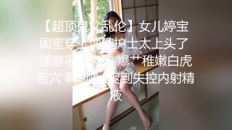 【超顶鬼父乱伦】女儿婷宝 闺蜜穿上情趣护士太上头了 淫靡吸吮肉棒 爆艹稚嫩白虎蜜穴 啊~嗯~爽到失控内射精液