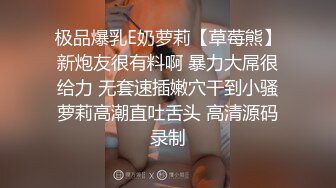 极品爆乳E奶萝莉【草莓熊】新炮友很有料啊 暴力大屌很给力 无套速插嫩穴干到小骚萝莉高潮直吐舌头 高清源码录制