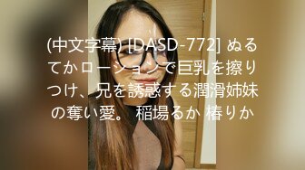 (中文字幕) [DASD-772] ぬるてかローションで巨乳を擦りつけ、兄を誘惑する潤滑姉妹の奪い愛。 稲場るか 椿りか