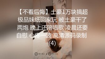 【不看后悔】土豪1万块搞超极品妹纸回家玩 被土豪干了两炮 晚上还陪唱歌 凌晨还要自慰 心疼一波 高清源码录制 (4)