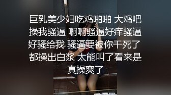 巨乳美少妇吃鸡啪啪 大鸡吧操我骚逼 啊啊骚逼好痒骚逼好骚给我 骚逼要被你干死了 都操出白浆 太能叫了看来是真操爽了