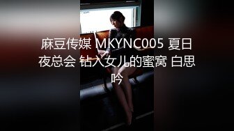 麻豆传媒 MKYNC005 夏日夜总会 钻入女儿的蜜窝 白思吟