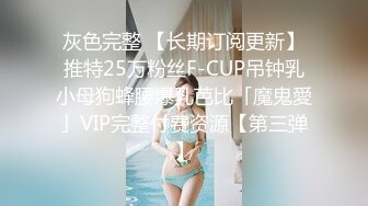 灰色完整 【长期订阅更新】推特25万粉丝F-CUP吊钟乳小母狗蜂腰爆乳芭比「魔鬼愛」VIP完整付费资源【第三弹】