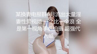 某换妻电报群6月流出大量淫妻性爱视频 一个比一个浪 全是第一视角手机拍摄 超强代入感