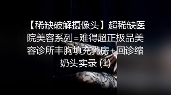 【稀缺破解摄像头】超稀缺医院美容系列=难得超正极品美容诊所丰胸填充乳房+回诊缩奶头实录 (1)