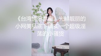 《台湾情侣泄密》光鲜靓丽的小网美私底下确实一个超级淫荡的小骚货