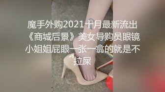 魔手外购2021十月最新流出《商城后景》美女导购员眼镜小姐姐屁眼一张一翕的就是不拉屎