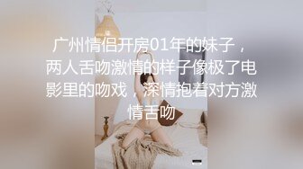 广州情侣开房01年的妹子，两人舌吻激情的样子像极了电影里的吻戏，深情抱着对方激情舌吻