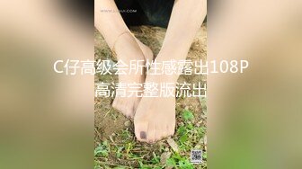 C仔高级会所性感露出108P高清完整版流出