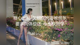 糖心出品-欠租女房客被房东要求肉体偿还-小七软同学