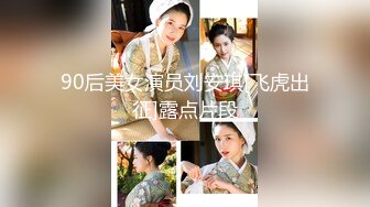 90后美女演员刘安琪[飞虎出征]露点片段