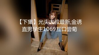 【下集】光头大叔最新,金诱直男学生1069互口尝菊