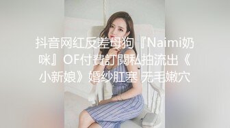 抖音网红反差母狗『Naimi奶咪』OF付費訂閱私拍流出《小新娘》婚纱肛塞 无毛嫩穴