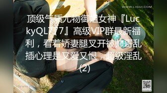 顶级气质尤物御姐女神『LuckyQL777』高级VIP群最新福利，看着娇妻腿叉开被帅哥乱插心理是又爱又恨，超级淫乱 (2)