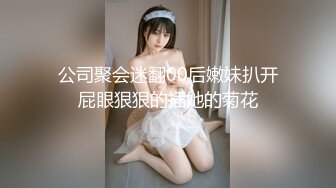 公司聚会迷翻00后嫩妹扒开屁眼狠狠的插她的菊花