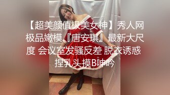 【超美颜值极美女神】秀人网极品嫩模『唐安琪』最新大尺度 会议室发骚反差 脱衣诱惑 捏乳头摸B呻吟