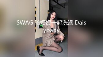 SWAG 陪嫚嫚一起洗澡 Daisybaby