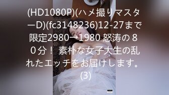 (HD1080P)(ハメ撮りマスターD)(fc3148236)12-27まで限定2980→1980 怒涛の８０分！ 素朴な女子大生の乱れたエッチをお届けします。 (3)