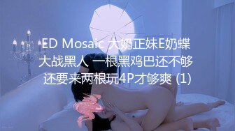 ED Mosaic 大奶正妹E奶蝶 大战黑人 一根黑鸡巴还不够 还要来两根玩4P才够爽 (1)