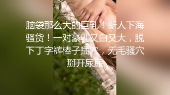 脑袋那么大的巨乳！新人下海骚货！一对豪乳又白又大，脱下丁字裤棒子插穴，无毛骚穴掰开尿尿